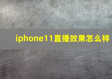 iphone11直播效果怎么样