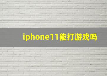 iphone11能打游戏吗