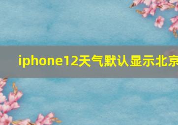 iphone12天气默认显示北京