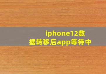 iphone12数据转移后app等待中