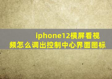 iphone12横屏看视频怎么调出控制中心界面图标