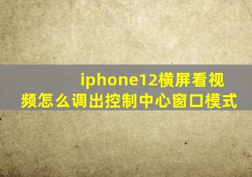 iphone12横屏看视频怎么调出控制中心窗口模式