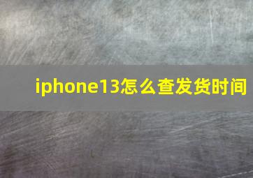 iphone13怎么查发货时间