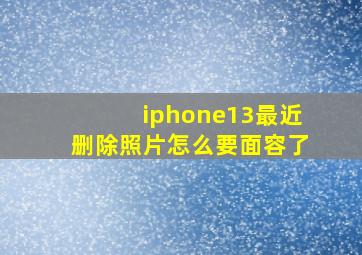 iphone13最近删除照片怎么要面容了