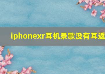 iphonexr耳机录歌没有耳返