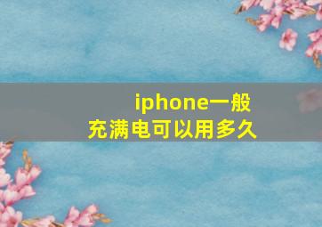 iphone一般充满电可以用多久