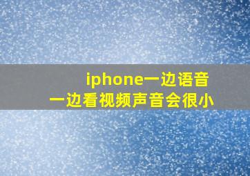 iphone一边语音一边看视频声音会很小