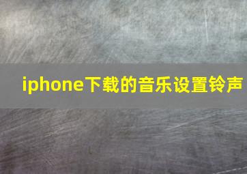 iphone下载的音乐设置铃声