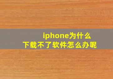 iphone为什么下载不了软件怎么办呢