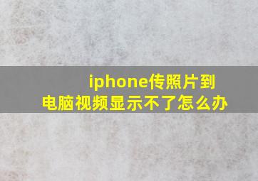 iphone传照片到电脑视频显示不了怎么办