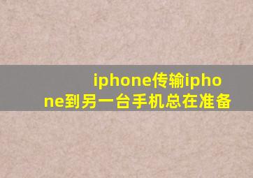 iphone传输iphone到另一台手机总在准备