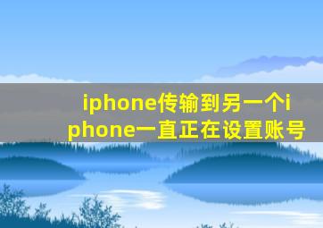 iphone传输到另一个iphone一直正在设置账号