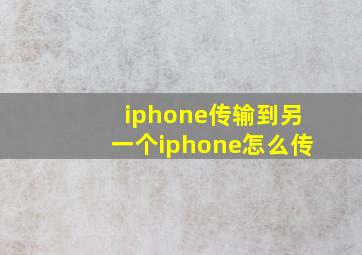 iphone传输到另一个iphone怎么传