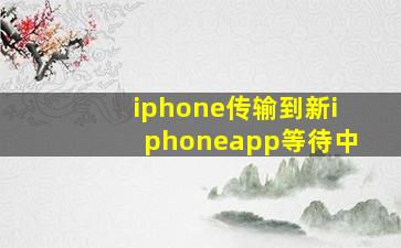 iphone传输到新iphoneapp等待中