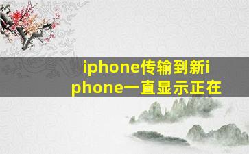 iphone传输到新iphone一直显示正在