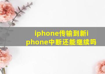 iphone传输到新iphone中断还能继续吗