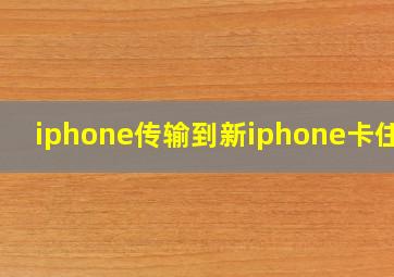 iphone传输到新iphone卡住了