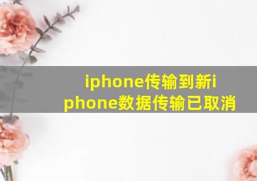 iphone传输到新iphone数据传输已取消