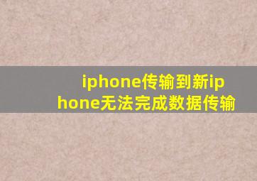 iphone传输到新iphone无法完成数据传输