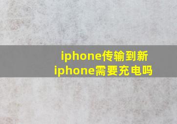 iphone传输到新iphone需要充电吗