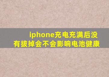 iphone充电充满后没有拔掉会不会影响电池健康