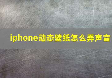 iphone动态壁纸怎么弄声音