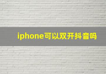 iphone可以双开抖音吗