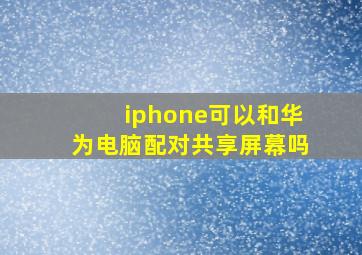 iphone可以和华为电脑配对共享屏幕吗