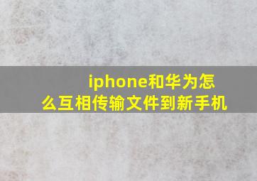 iphone和华为怎么互相传输文件到新手机