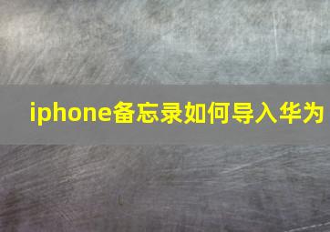 iphone备忘录如何导入华为