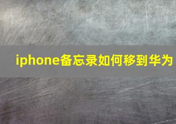 iphone备忘录如何移到华为