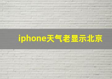 iphone天气老显示北京