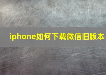 iphone如何下载微信旧版本