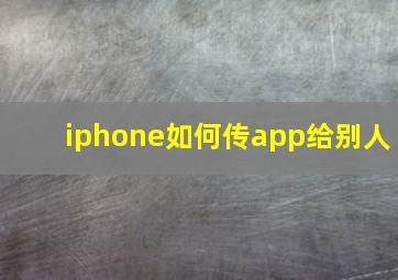 iphone如何传app给别人