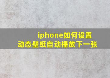 iphone如何设置动态壁纸自动播放下一张