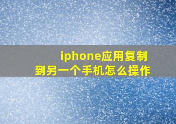 iphone应用复制到另一个手机怎么操作