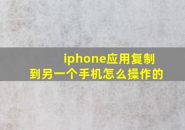 iphone应用复制到另一个手机怎么操作的