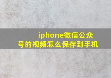 iphone微信公众号的视频怎么保存到手机