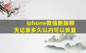 iphone微信删除聊天记录多久以内可以恢复