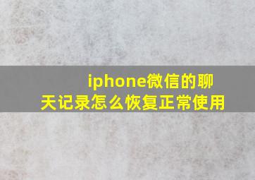 iphone微信的聊天记录怎么恢复正常使用