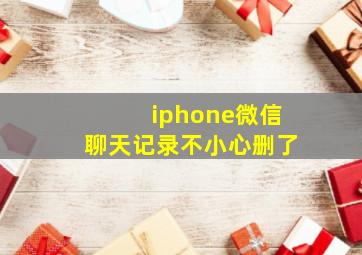 iphone微信聊天记录不小心删了