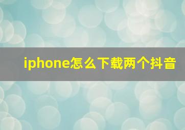 iphone怎么下载两个抖音