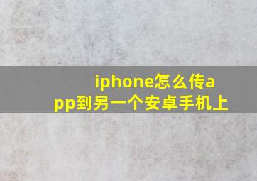 iphone怎么传app到另一个安卓手机上