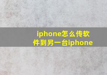 iphone怎么传软件到另一台iphone