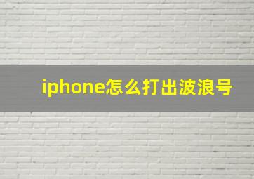 iphone怎么打出波浪号