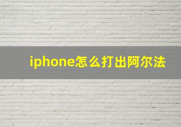 iphone怎么打出阿尔法