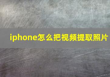 iphone怎么把视频提取照片