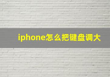 iphone怎么把键盘调大