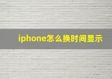 iphone怎么换时间显示