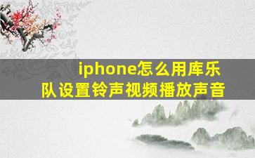 iphone怎么用库乐队设置铃声视频播放声音